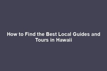 How to Find the Best Local Guides and Tours in Hawaii