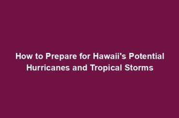 How to Prepare for Hawaii's Potential Hurricanes and Tropical Storms