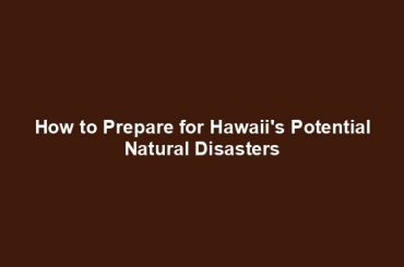 How to Prepare for Hawaii's Potential Natural Disasters