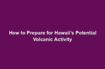 How to Prepare for Hawaii's Potential Volcanic Activity