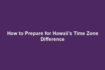 How to Prepare for Hawaii's Time Zone Difference