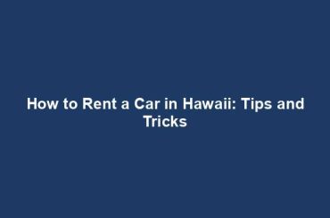 How to Rent a Car in Hawaii: Tips and Tricks