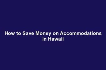 How to Save Money on Accommodations in Hawaii