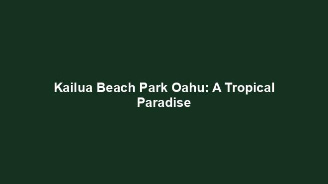 Kailua Beach Park Oahu: A Tropical Paradise