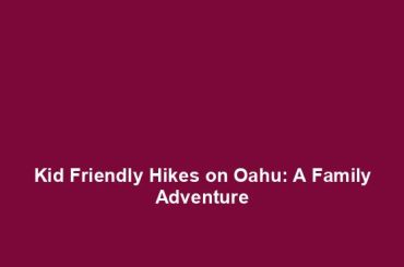 Kid Friendly Hikes on Oahu: A Family Adventure