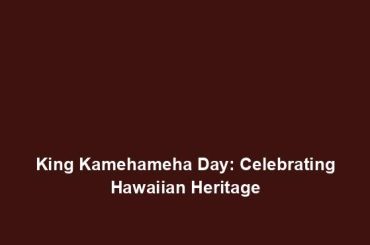 King Kamehameha Day: Celebrating Hawaiian Heritage