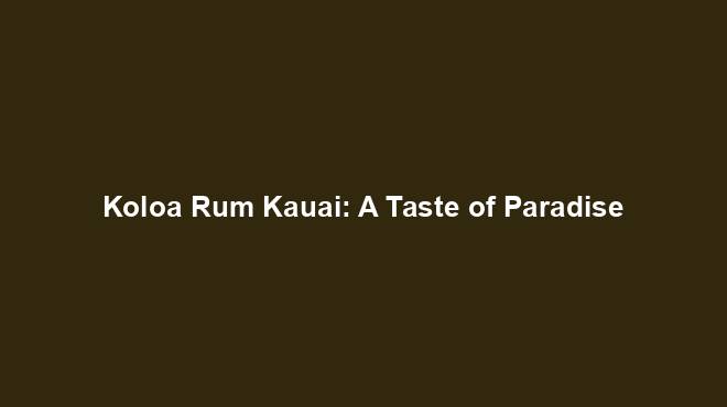 Koloa Rum Kauai: A Taste of Paradise