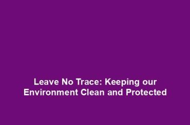 Leave No Trace: Keeping our Environment Clean and Protected