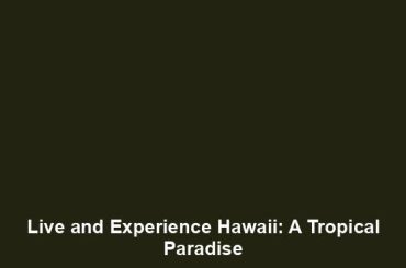 Live and Experience Hawaii: A Tropical Paradise