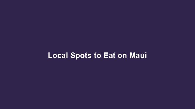 Local Spots to Eat on Maui