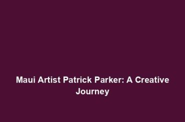 Maui Artist Patrick Parker: A Creative Journey