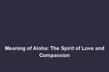 Meaning of Aloha: The Spirit of Love and Compassion