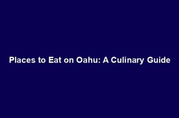 Places to Eat on Oahu: A Culinary Guide