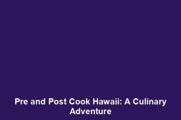 Pre and Post Cook Hawaii: A Culinary Adventure