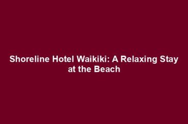 Shoreline Hotel Waikiki: A Relaxing Stay at the Beach