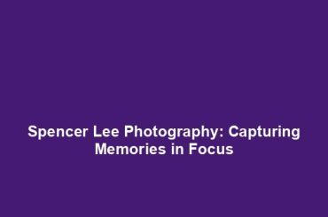 Spencer Lee Photography: Capturing Memories in Focus