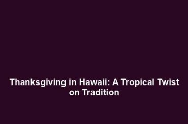 Thanksgiving in Hawaii: A Tropical Twist on Tradition