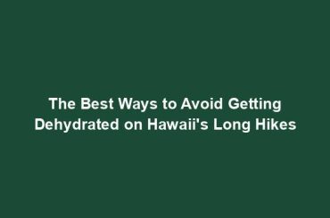 The Best Ways to Avoid Getting Dehydrated on Hawaii's Long Hikes