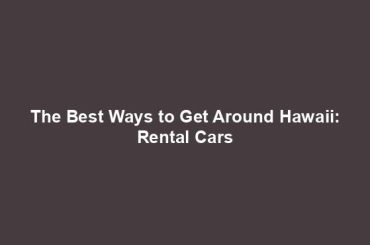 The Best Ways to Get Around Hawaii: Rental Cars