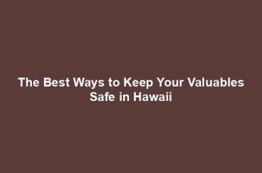 The Best Ways to Keep Your Valuables Safe in Hawaii