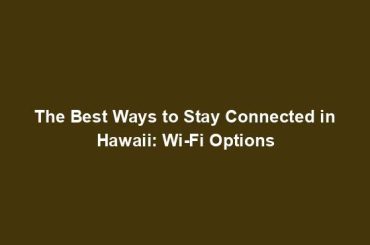 The Best Ways to Stay Connected in Hawaii: Wi-Fi Options