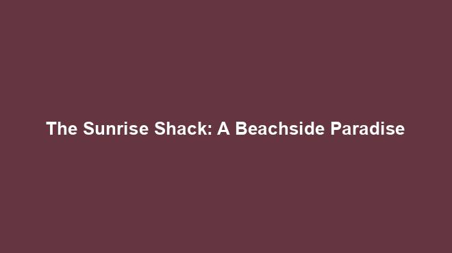 The Sunrise Shack: A Beachside Paradise