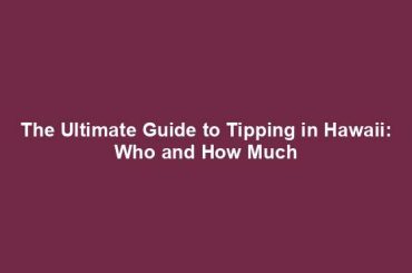 The Ultimate Guide to Tipping in Hawaii: Who and How Much