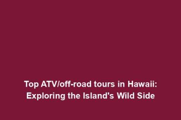 Top ATV/off-road tours in Hawaii: Exploring the Island's Wild Side