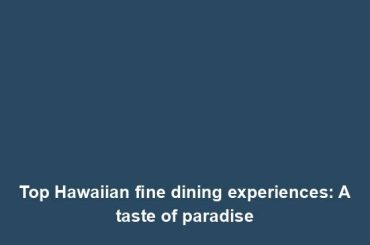 Top Hawaiian fine dining experiences: A taste of paradise