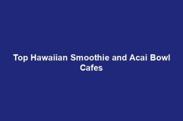 Top Hawaiian Smoothie and Acai Bowl Cafes