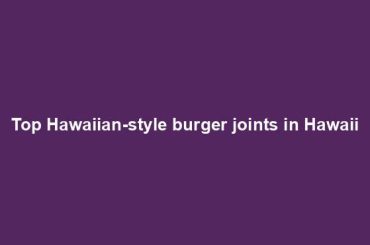 Top Hawaiian-style burger joints in Hawaii