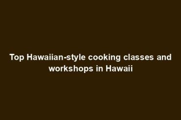 Top Hawaiian-style cooking classes and workshops in Hawaii