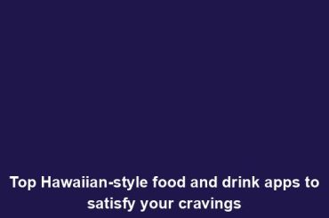 Top Hawaiian-style food and drink apps to satisfy your cravings