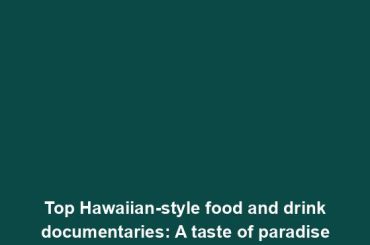 Top Hawaiian-style food and drink documentaries: A taste of paradise