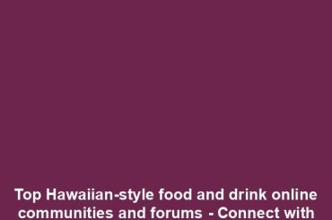 Top Hawaiian-style food and drink online communities and forums - Connect with fellow foodies and enthusiasts online!