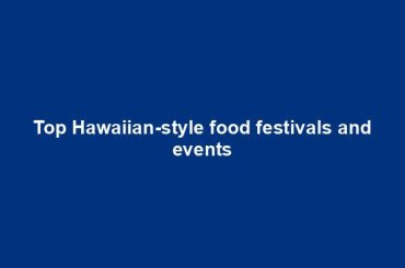 Top Hawaiian-style food festivals and events