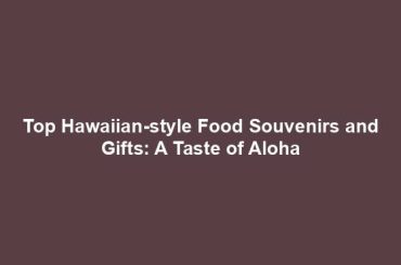 Top Hawaiian-style Food Souvenirs and Gifts: A Taste of Aloha