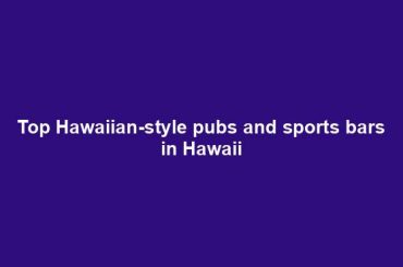 Top Hawaiian-style pubs and sports bars in Hawaii