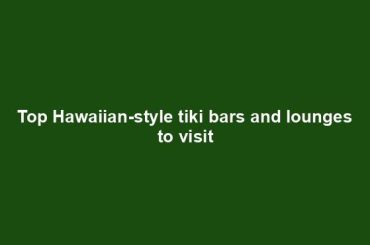 Top Hawaiian-style tiki bars and lounges to visit