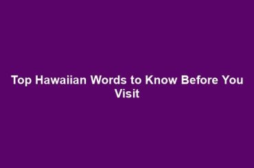 Top Hawaiian Words to Know Before You Visit