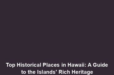 Top Historical Places in Hawaii: A Guide to the Islands' Rich Heritage