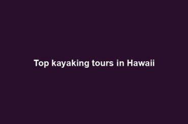 Top kayaking tours in Hawaii