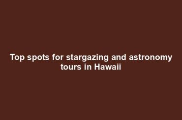 Top spots for stargazing and astronomy tours in Hawaii