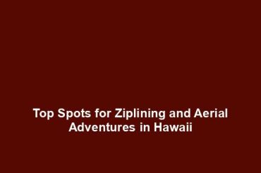 Top Spots for Ziplining and Aerial Adventures in Hawaii