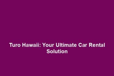 Turo Hawaii: Your Ultimate Car Rental Solution