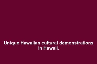 Unique Hawaiian cultural demonstrations in Hawaii.