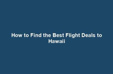 How to Find the Best Flight Deals to Hawaii