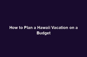 How to Plan a Hawaii Vacation on a Budget