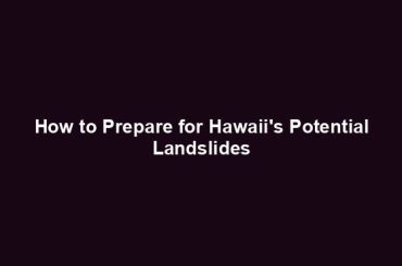 How to Prepare for Hawaii's Potential Landslides