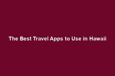 The Best Travel Apps to Use in Hawaii